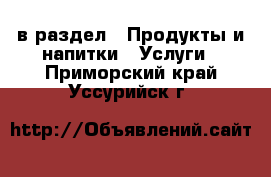  в раздел : Продукты и напитки » Услуги . Приморский край,Уссурийск г.